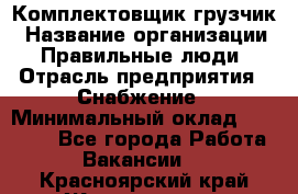 Комплектовщик-грузчик › Название организации ­ Правильные люди › Отрасль предприятия ­ Снабжение › Минимальный оклад ­ 25 000 - Все города Работа » Вакансии   . Красноярский край,Железногорск г.